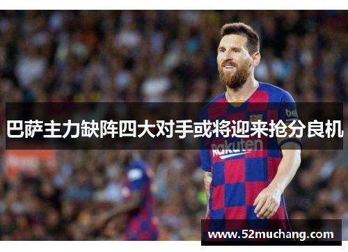 巴萨主力缺阵四大对手或将迎来抢分良机