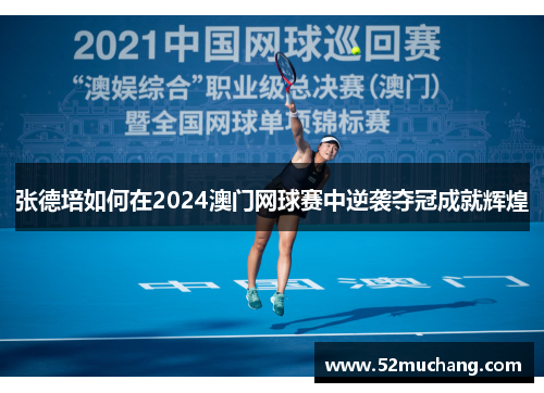 张德培如何在2024澳门网球赛中逆袭夺冠成就辉煌